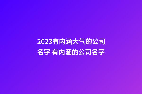 2023有内涵大气的公司名字 有内涵的公司名字-第1张-公司起名-玄机派